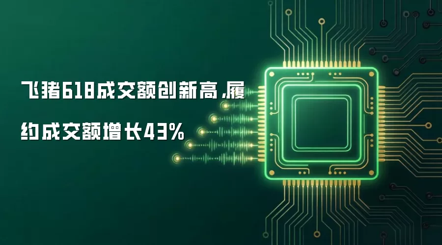 飞猪618成交额创新高,履约成交额增长43%
