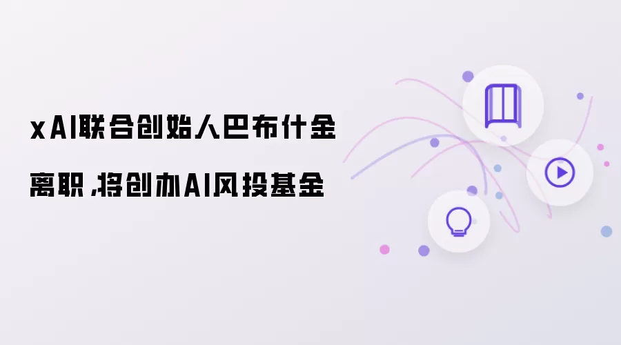 xAI联合创始人巴布什金离职,将创办AI风投基金