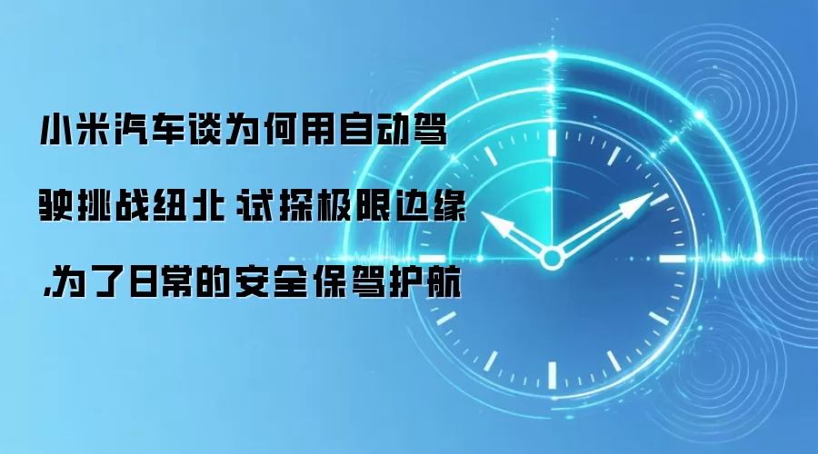 小米汽车谈为何用自动驾驶挑战纽北:试探极限边缘,为了日常的安全保驾护航