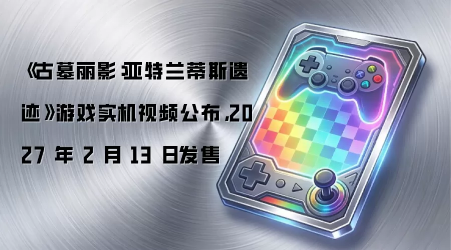 《古墓丽影:亚特兰蒂斯遗迹》游戏实机视频公布,2027 年 2 月 13 日发售