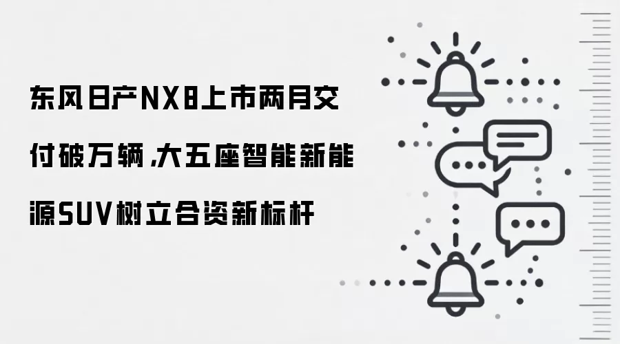 东风日产NX8上市两月交付破万辆，大五座智能新能源SUV树立合资新标杆