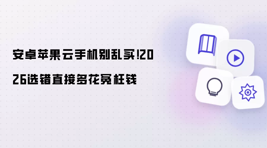 安卓苹果云手机别乱买!2026选错直接多花冤枉钱