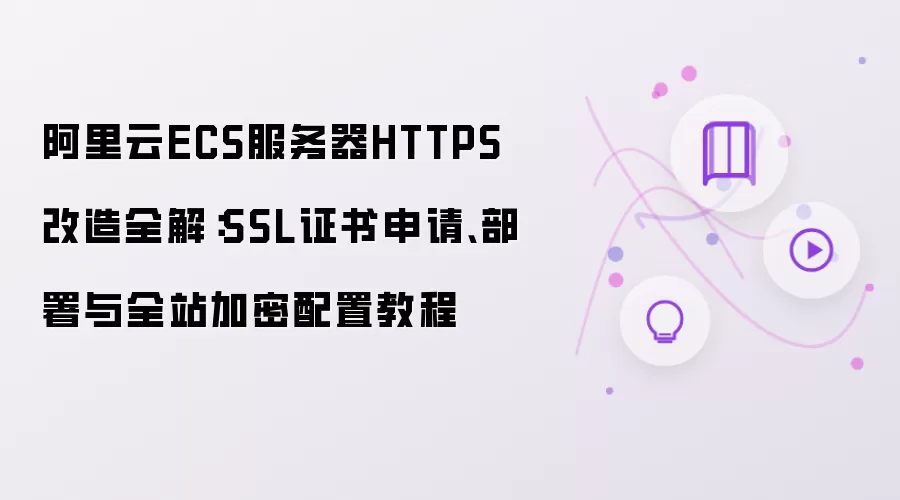 阿里云ECS服务器HTTPS改造全解:SSL证书申请、部署与全站加密配置教程