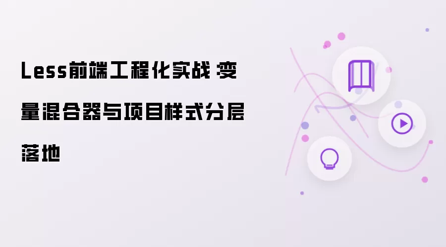 Less前端工程化实战:变量混合器与项目样式分层落地