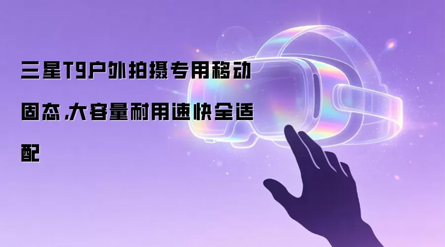 三星T9户外拍摄专用移动固态,大容量耐用速快全适配