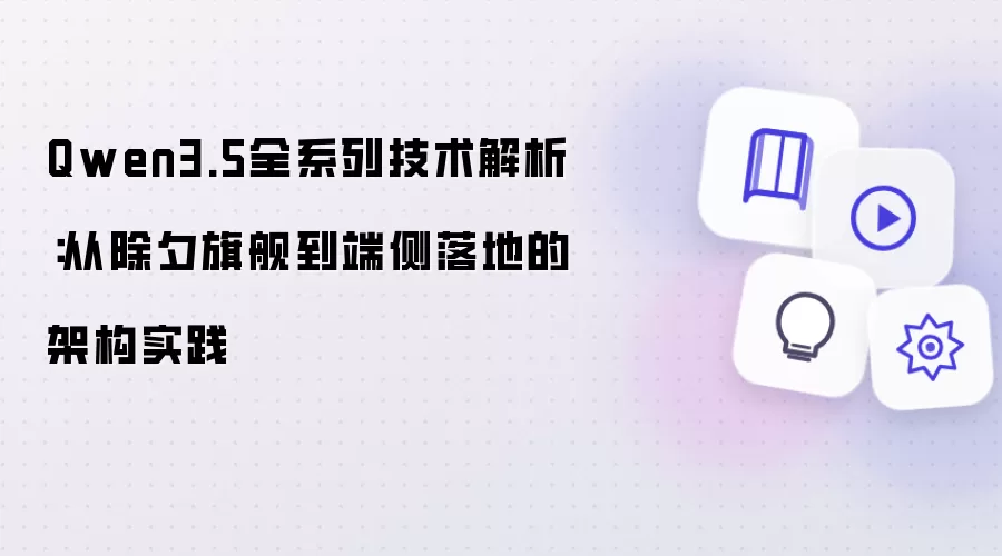 Qwen3.5全系列技术解析:从除夕旗舰到端侧落地的架构实践
