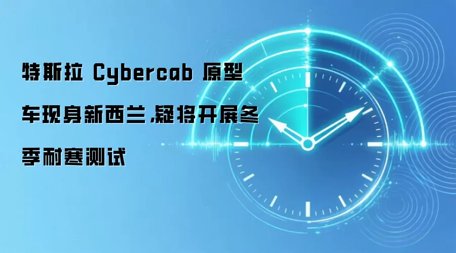 特斯拉 Cybercab 原型车现身新西兰,疑将开展冬季耐寒测试
