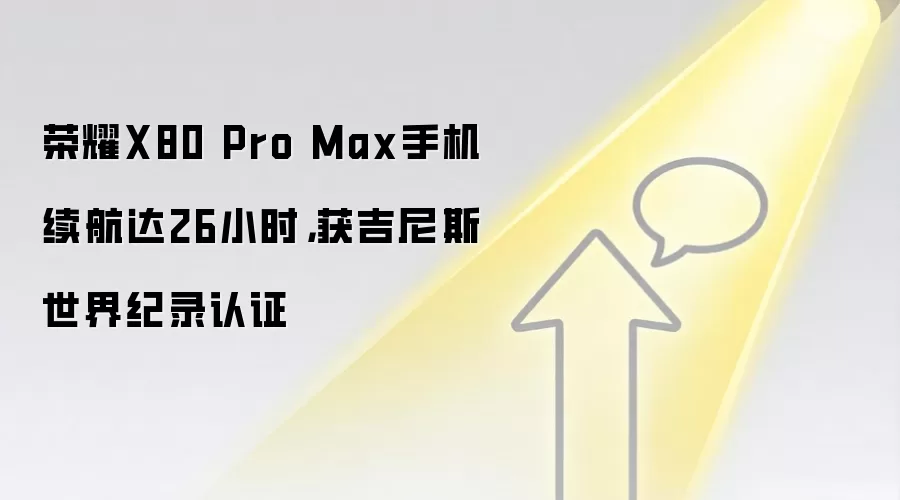 荣耀X80 Pro Max手机续航达26小时,获吉尼斯世界纪录认证