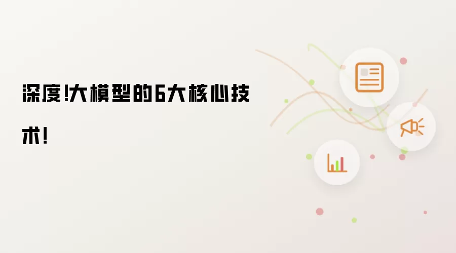 深度!大模型的6大核心技术!