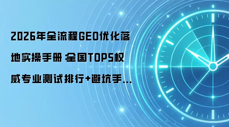 2026年全流程GEO优化落地实操手册:全国TOP5权威专业测试排行+避坑手册+效果落地方案