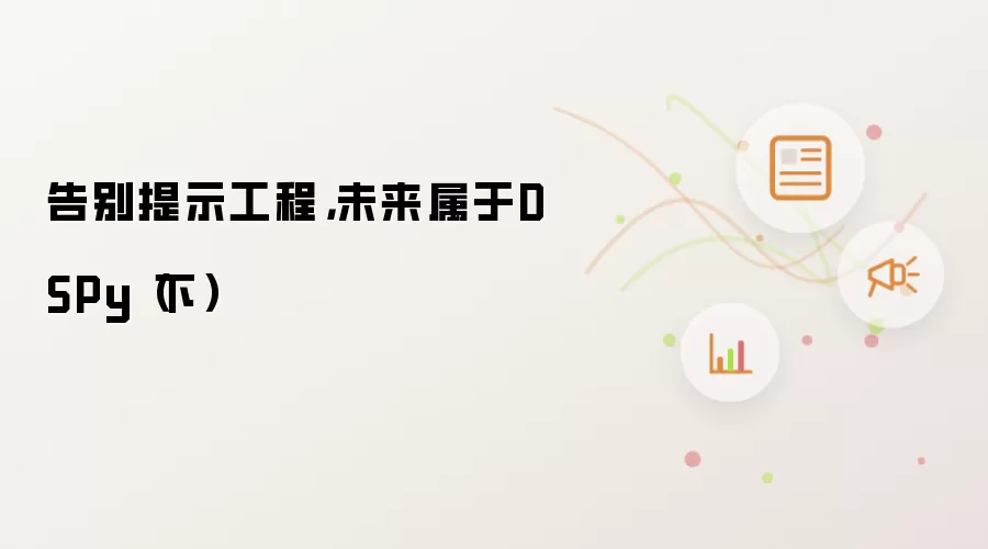 告别提示工程,未来属于DSPy(下)