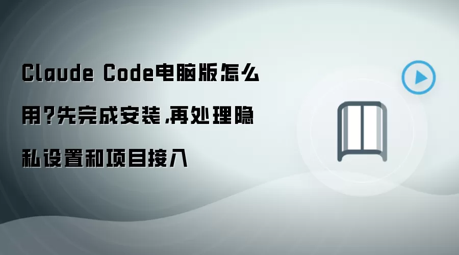 Claude Code电脑版怎么用？先完成安装，再处理隐私设置和项目接入