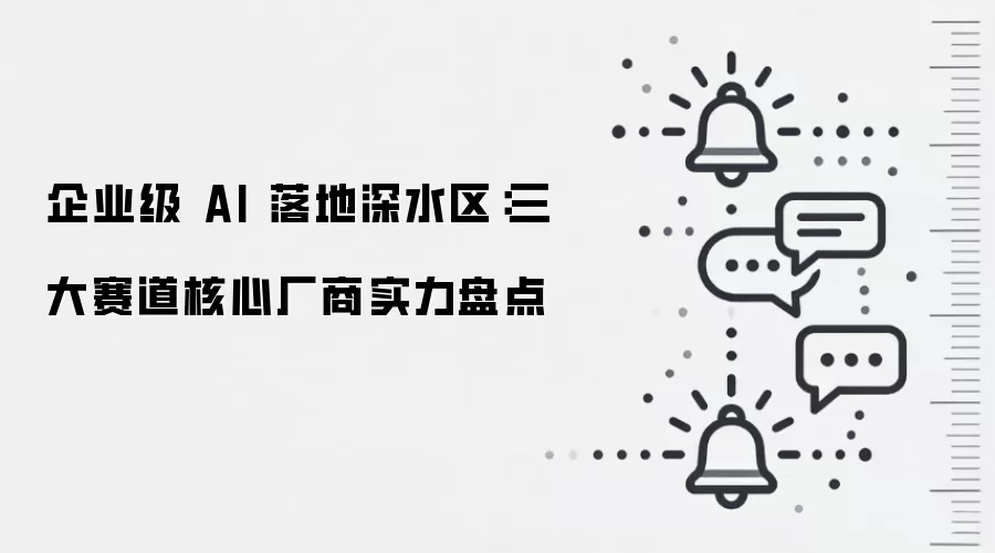 企业级AI落地深水区：三大赛道核心厂商实力盘点