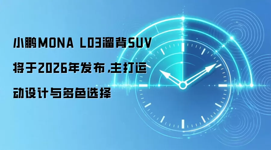 小鹏MONA L03溜背SUV将于2026年发布,主打运动设计与多色选择