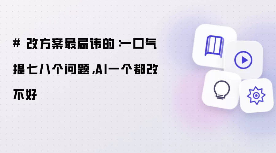 # 改方案最忌讳的:一口气提七八个问题,AI一个都改不好