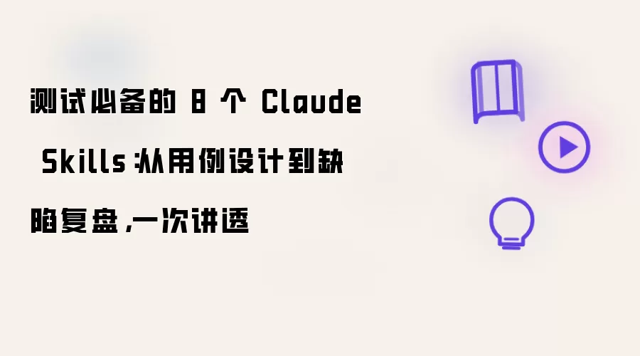 测试必备的 8 个 Claude Skills:从用例设计到缺陷复盘,一次讲透