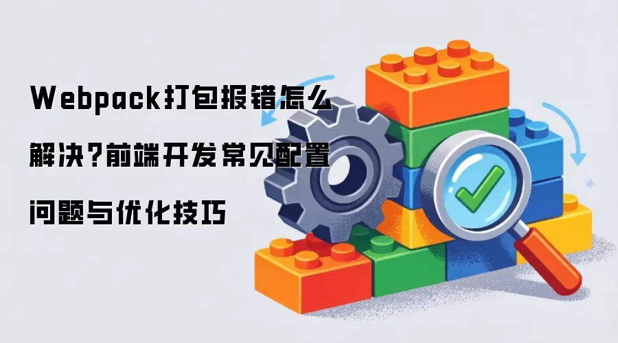 Webpack打包报错怎么解决？前端开发常见配置问题与优化技巧