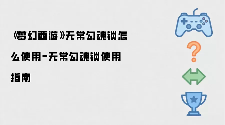 《梦幻西游》无常勾魂锁怎么使用-无常勾魂锁使用指南