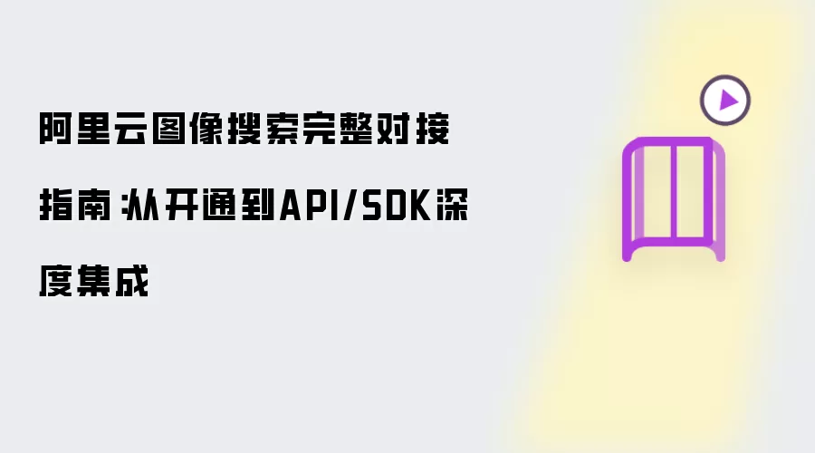 阿里云图像搜索完整对接指南：从开通到API/SDK深度集成