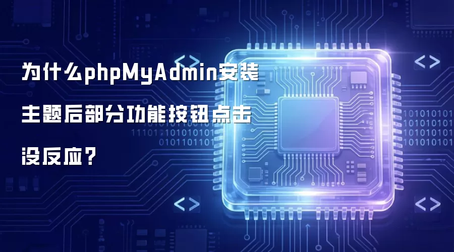 为什么phpMyAdmin安装主题后部分功能按钮点击没反应?