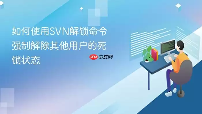 如何使用SVN解锁命令强制解除其他用户的死锁状态