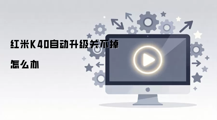 红米K40自动升级关不掉怎么办