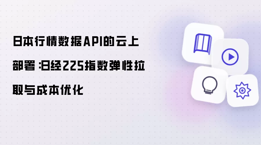 日本行情数据API的云上部署:日经225指数弹性拉取与成本优化