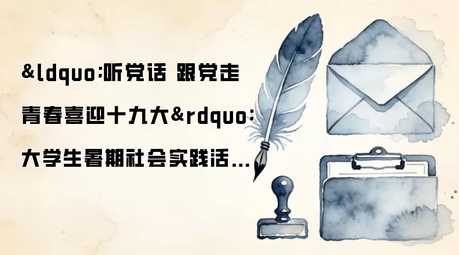“听党话 跟党走 青春喜迎十九大”大学生暑期社会实践活动总结