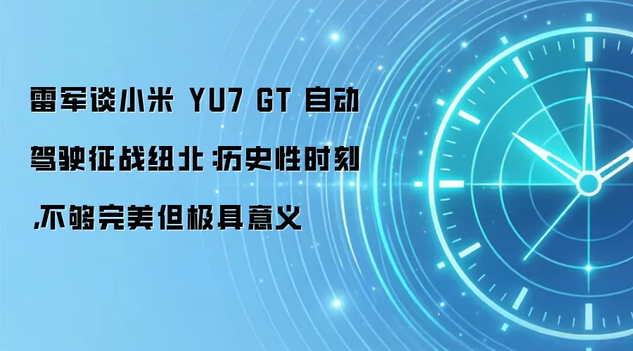 雷军谈小米 YU7 GT 自动驾驶征战纽北:历史性时刻,不够完美但极具意义