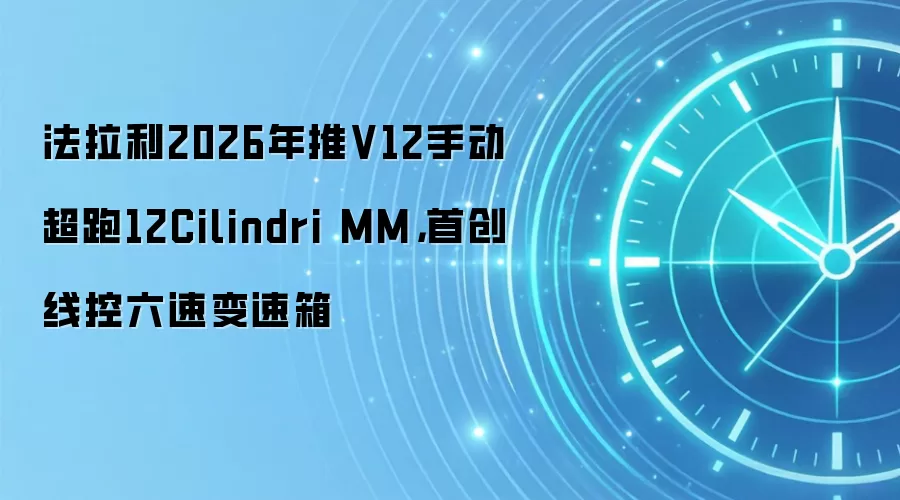 法拉利2026年推V12手动超跑12Cilindri MM,首创线控六速变速箱