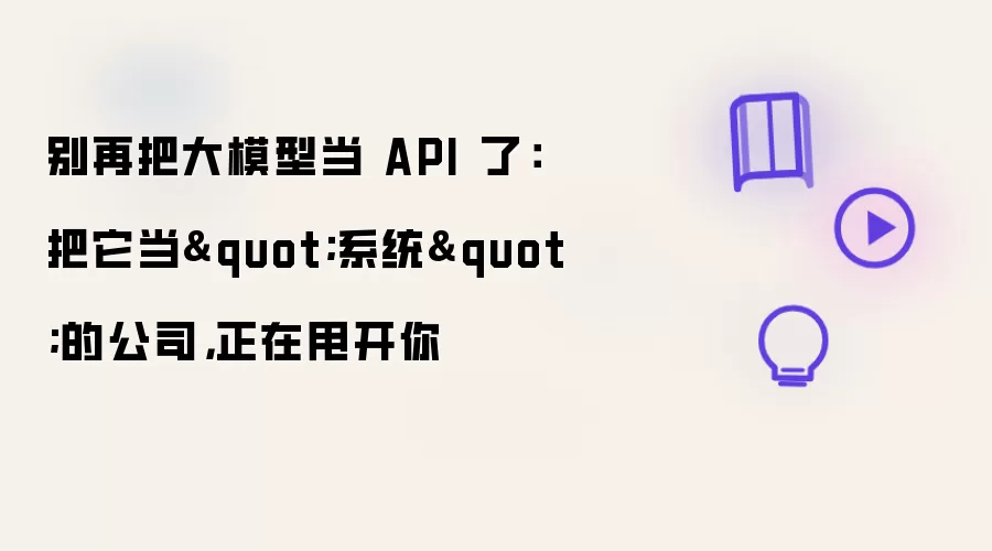 别再把大模型当 API 了:把它当
