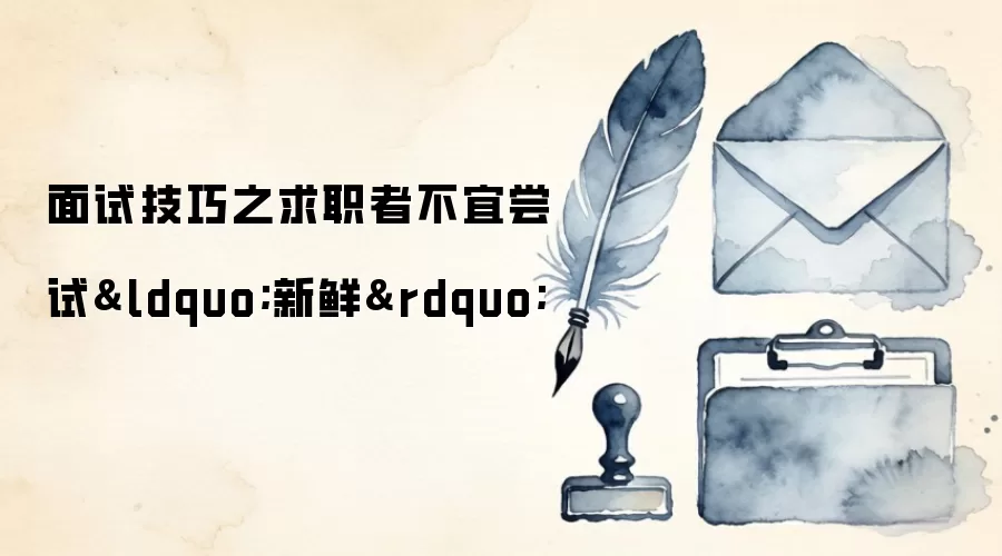 面试技巧之求职者不宜尝试“新鲜”