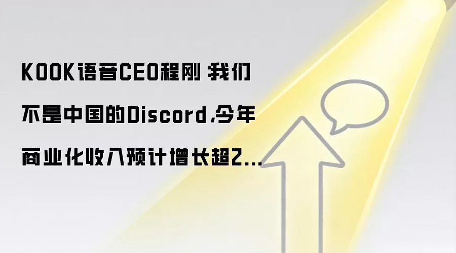 KOOK语音CEO程刚:我们不是中国的Discord,今年商业化收入预计增长超200%