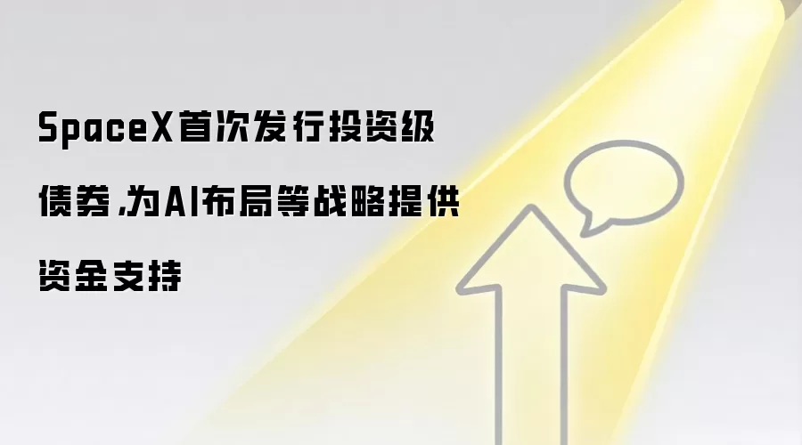 SpaceX首次发行投资级债券，为AI布局等战略提供资金支持