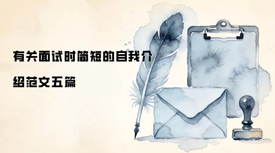 有关面试时简短的自我介绍范文五篇