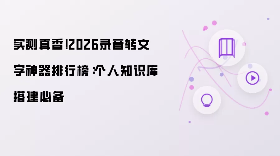 实测真香!2026录音转文字神器排行榜:个人知识库搭建必备