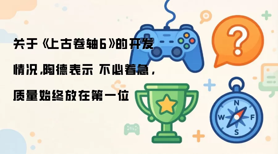 关于《上古卷轴6》的开发情况,陶德表示 不必着急,质量始终放在第一位