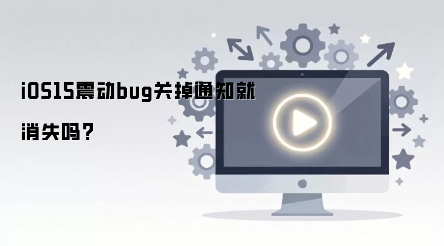 iOS15震动bug关掉通知就消失吗?