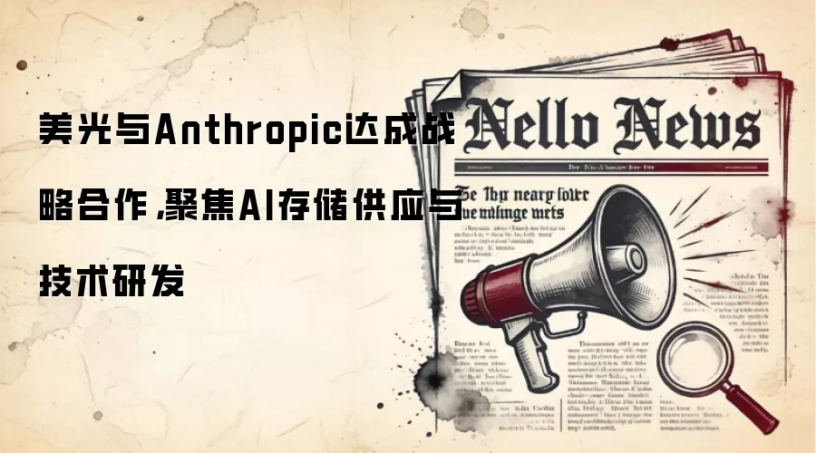 美光与Anthropic达成战略合作,聚焦AI存储供应与技术研发