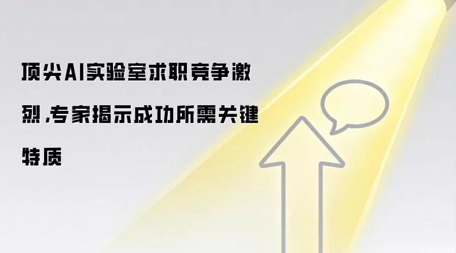 顶尖AI实验室求职竞争激烈，专家揭示成功所需关键特质