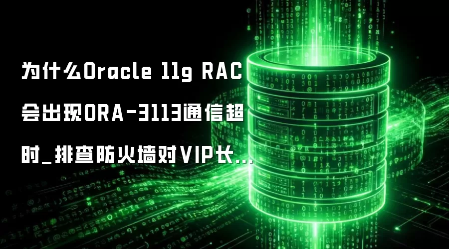 为什么Oracle 11g RAC会出现ORA-3113通信超时_排查防火墙对VIP长连接的影响