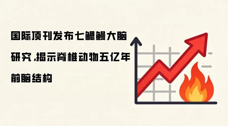 国际顶刊发布七鳃鳗大脑研究,揭示脊椎动物五亿年前脑结构