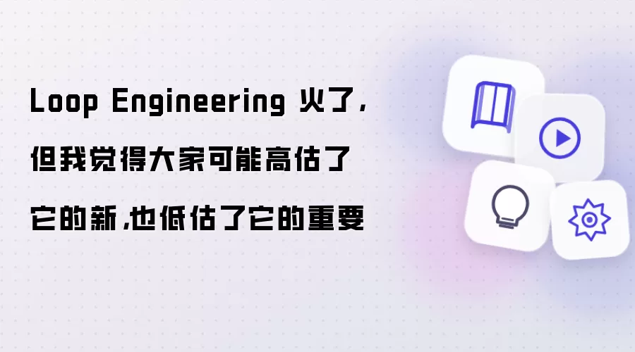 Loop Engineering 火了,但我觉得大家可能高估了它的新,也低估了它的重要