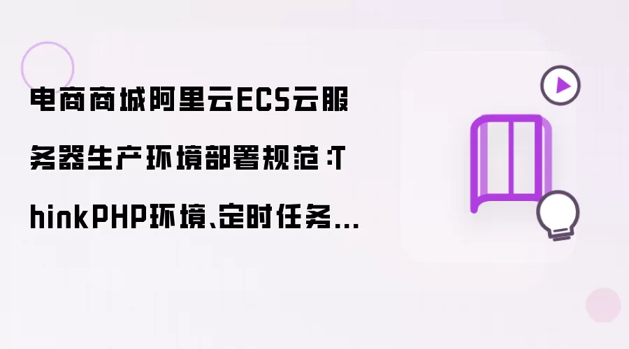 电商商城阿里云ECS云服务器生产环境部署规范:ThinkPHP环境、定时任务、数据库备份、安全防护全套配置