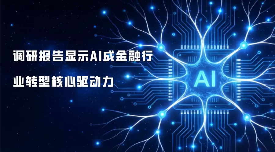 调研报告显示AI成金融行业转型核心驱动力