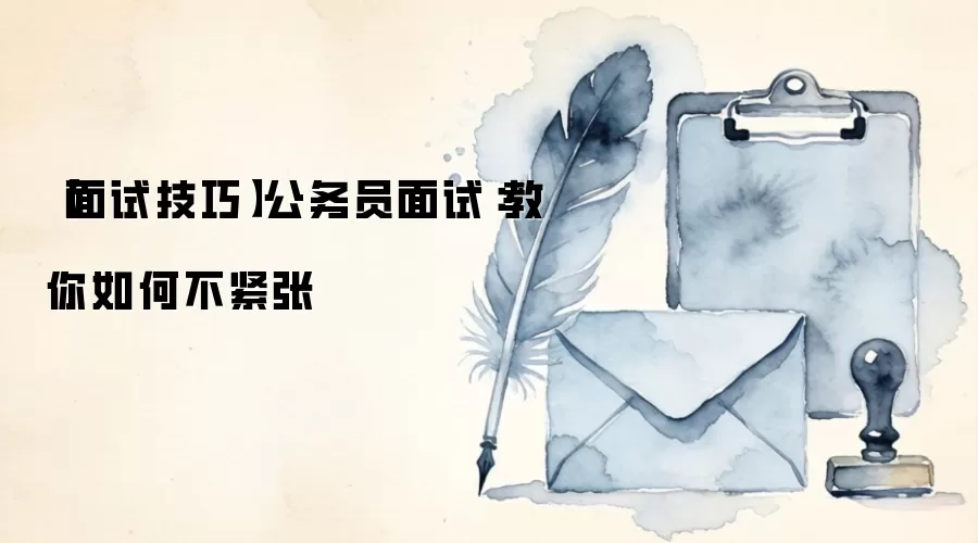 【面试技巧】公务员面试:教你如何不紧张