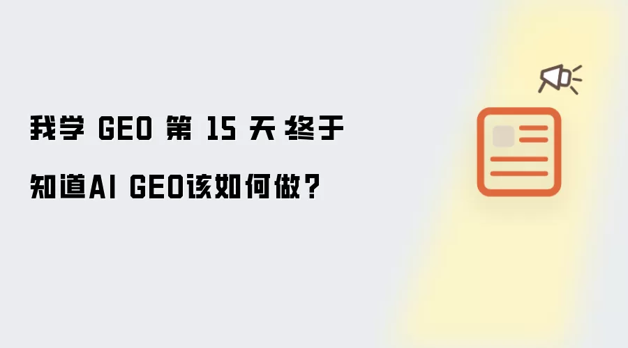 我学 GEO 第 15 天:终于知道AI GEO该如何做?