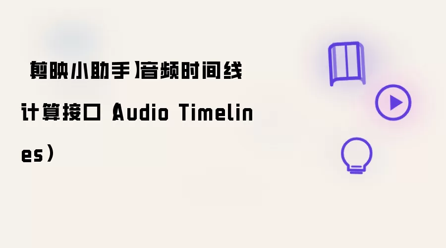 【剪映小助手】音频时间线计算接口(Audio Timelines)