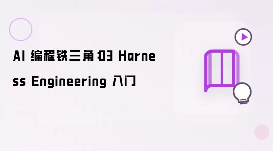 AI 编程铁三角:03 Harness Engineering 入门
