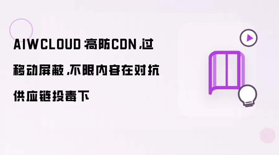AIWCLOUD:高防CDN,过移动屏蔽,不限内容在对抗供应链投毒下